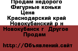 “Продам недорого“ Фигурные коньки › Цена ­ 1 000 - Краснодарский край, Новокубанский р-н, Новокубанск г. Другое » Продам   